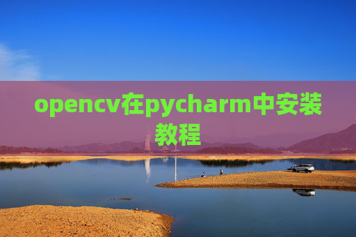 opencv在pycharm中安装教程 opencv在pycharm中安装教程